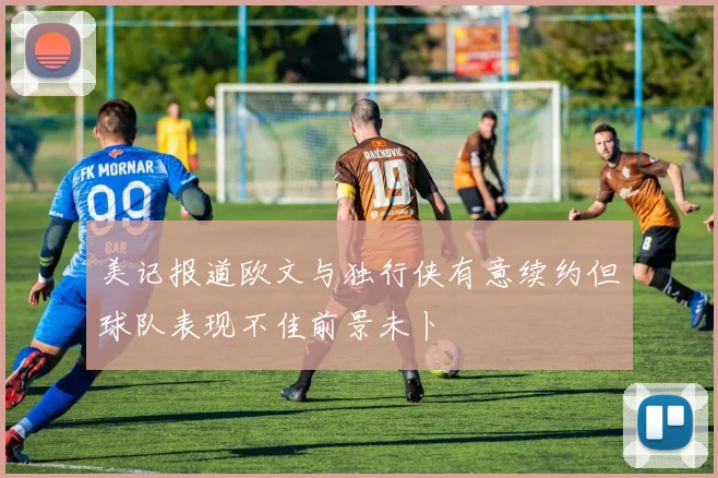 美记报道欧文与独行侠有意续约但球队表现不佳前景未卜