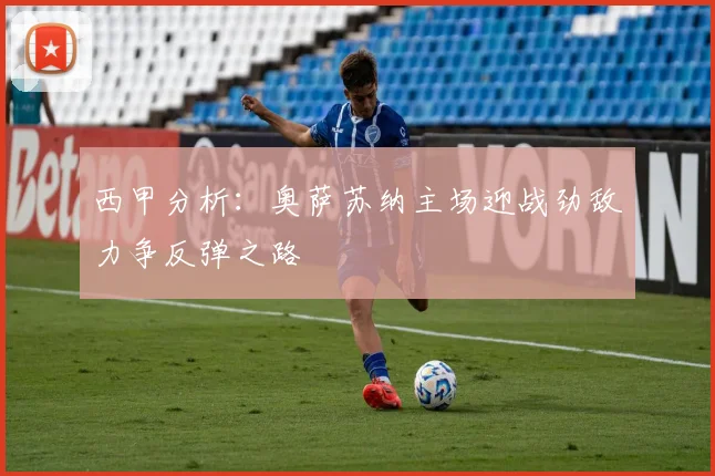西甲分析：奥萨苏纳主场迎战劲敌力争反弹之路