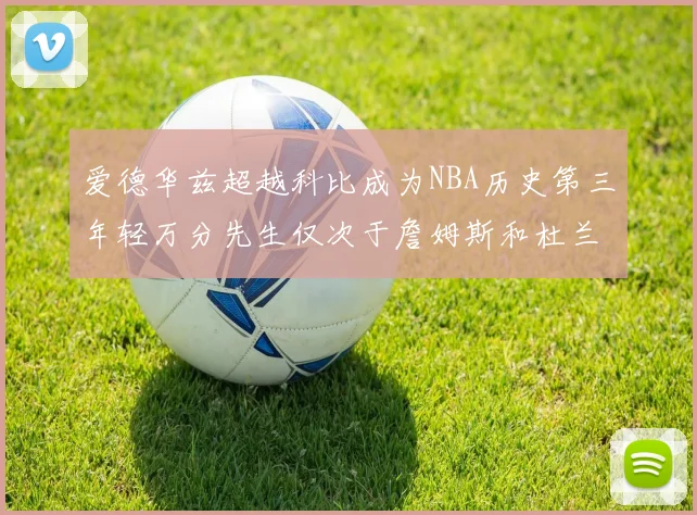 爱德华兹超越科比成为NBA历史第三年轻万分先生仅次于詹姆斯和杜兰特