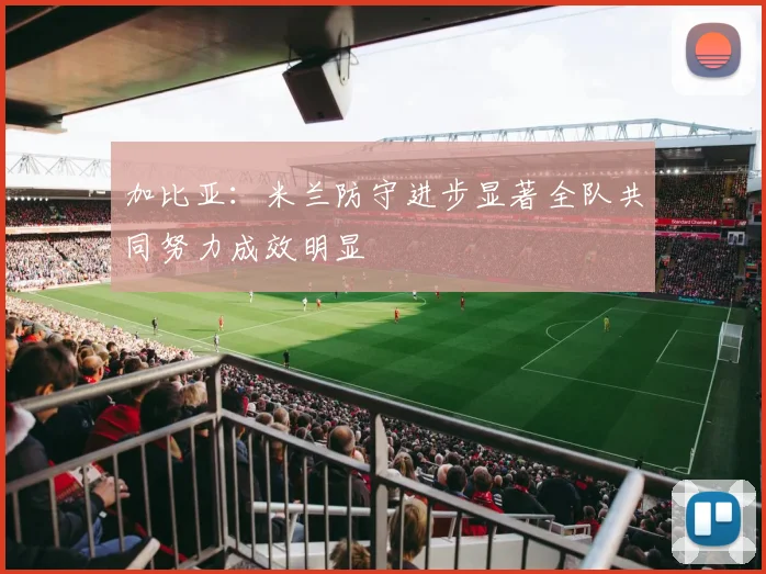 加比亚：米兰防守进步显著全队共同努力成效明显