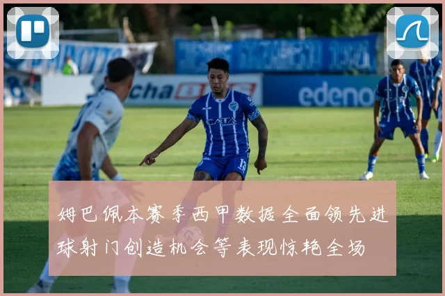 姆巴佩本赛季西甲数据全面领先进球射门创造机会等表现惊艳全场