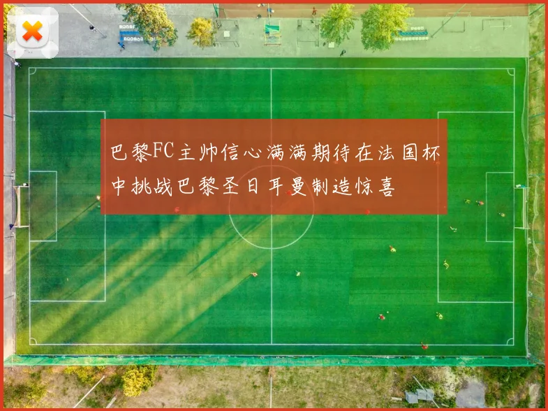 巴黎FC主帅信心满满期待在法国杯中挑战巴黎圣日耳曼制造惊喜