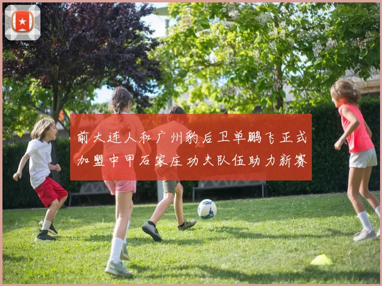 前大连人和广州豹后卫单鹏飞正式加盟中甲石家庄功夫队伍助力新赛季