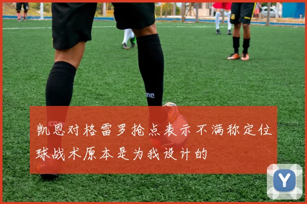 凯恩对格雷罗抢点表示不满称定位球战术原本是为我设计的
