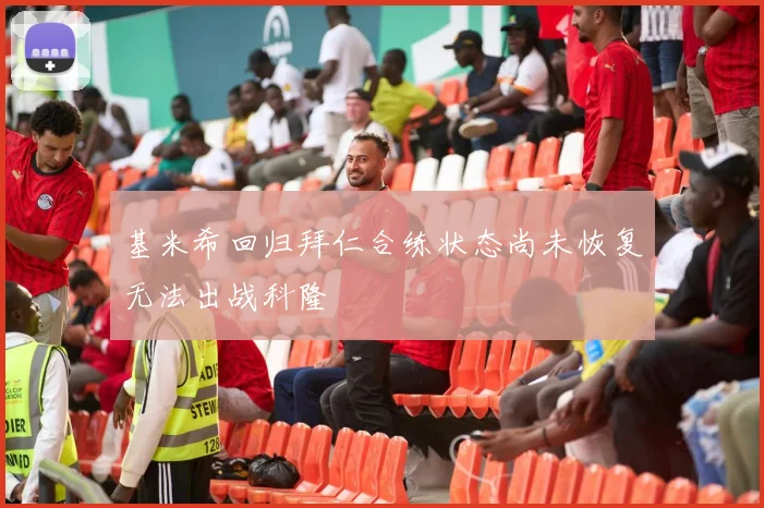 基米希回归拜仁合练状态尚未恢复无法出战科隆