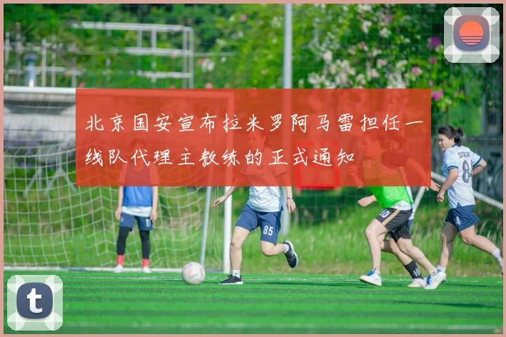 北京国安宣布拉米罗阿马雷担任一线队代理主教练的正式通知