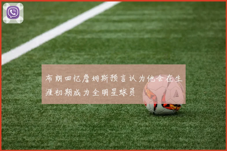 布朗回忆詹姆斯预言认为他会在生涯初期成为全明星球员