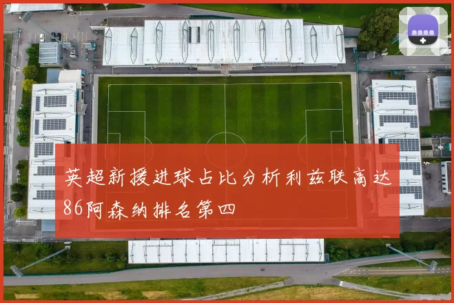 英超新援进球占比分析利兹联高达86阿森纳排名第四