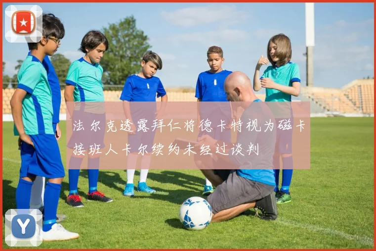 法尔克透露拜仁将德卡特视为磁卡接班人卡尔续约未经过谈判