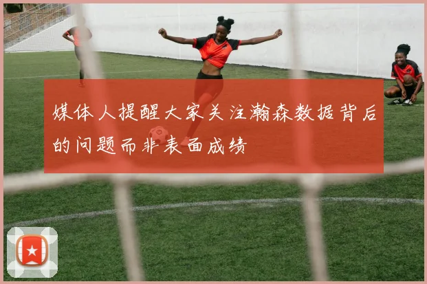 媒体人提醒大家关注瀚森数据背后的问题而非表面成绩