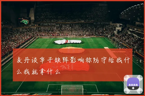 麦丹谈华子缺阵影响称防守给我什么我就拿什么