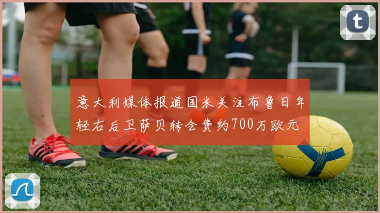 意大利媒体报道国米关注布鲁日年轻右后卫萨贝转会费约700万欧元