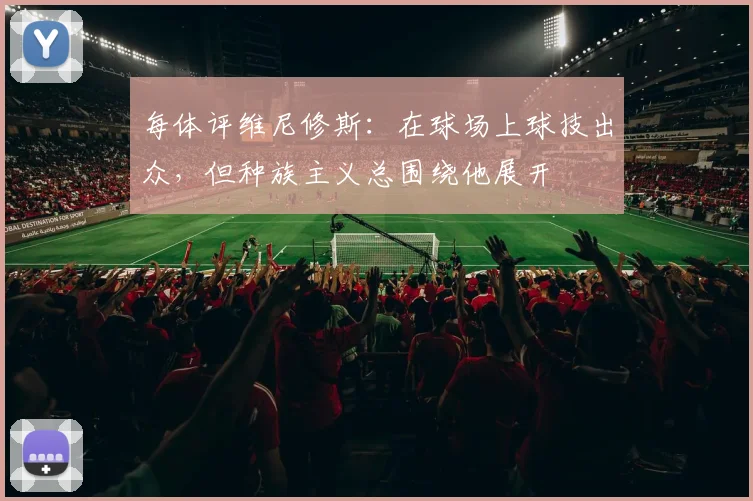 每体评维尼修斯：在球场上球技出众，但种族主义总围绕他展开
